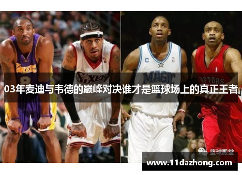 03年麦迪与韦德的巅峰对决谁才是篮球场上的真正王者