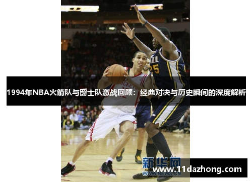 1994年NBA火箭队与爵士队激战回顾：经典对决与历史瞬间的深度解析
