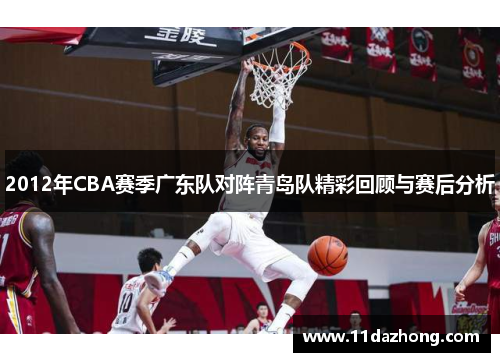 2012年CBA赛季广东队对阵青岛队精彩回顾与赛后分析