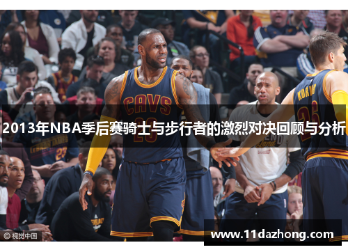 2013年NBA季后赛骑士与步行者的激烈对决回顾与分析