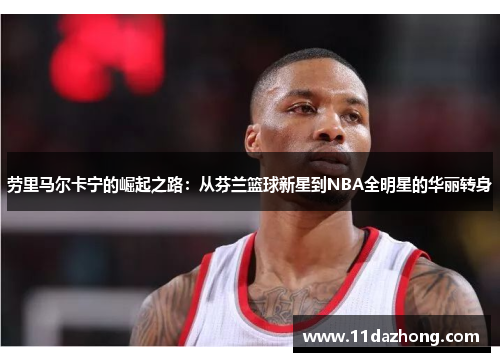 劳里马尔卡宁的崛起之路：从芬兰篮球新星到NBA全明星的华丽转身